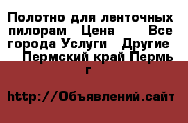 Полотно для ленточных пилорам › Цена ­ 2 - Все города Услуги » Другие   . Пермский край,Пермь г.
